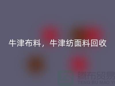 牛津布料必一网页版，牛津纺面料必一网页版**河北库存布料必一网页版平台**