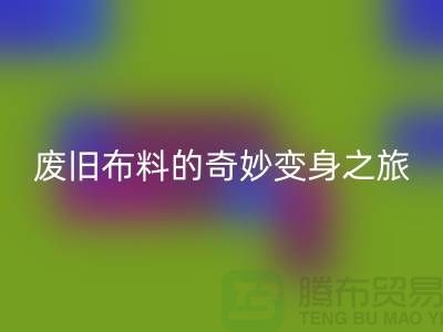 废旧布料必一网页版可以变成什么：解密废旧布料的奇妙变身之旅