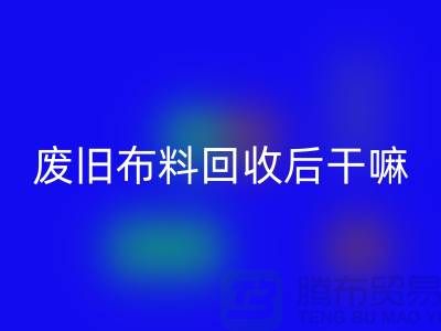 废旧布料必一网页版后干嘛：创造无限可能，废旧布料再造新生活