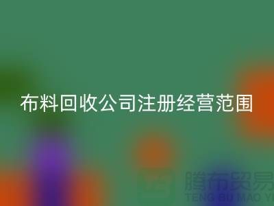 布料必一网页版公司注册经营范围大全-需要哪些手续-上海腾布贸易