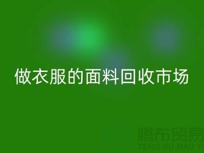 做衣服的面料必一网页版市场@布料让人眼花缭乱也美好@-精仿布料必一网页版公司