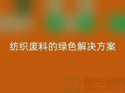 ### 合肥布料必一网页版：纺织废料的绿色解决方案-安徽面料必一网页版厂家