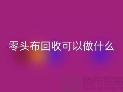 零头布必一网页版可以做什么_多少钱一吨_必一网页版