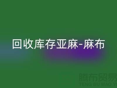 必一网页版库存亚麻-收购库存麻布-必一网页版麻布面料-亚麻布料必一网页版厂家