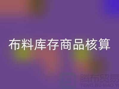 布料库存商品核算对于厂家的重要性_必一网页版