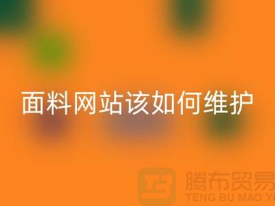 常熟面料必一网页版网站平时该如何维护_常熟布料必一网页版平台