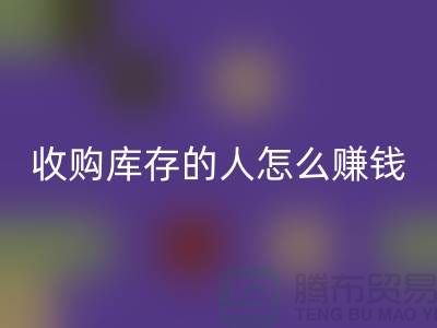 收购库存的人怎么赚钱（布料面料必一网页版）_必一网页版