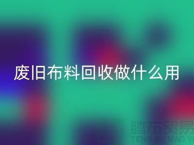 废旧布料必一网页版做什么用_必一网页版