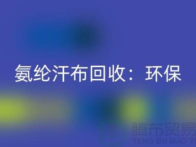 氨纶汗布必一网页版：环保与时尚的完美融合-浙江纺织品必一网页版公司