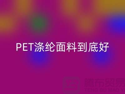 PET涤纶面料到底好在哪里-上海涤纶面料必一网页版公司