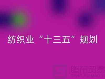 纺织业“十三五”规划两大重点调研工作-纺织面料必一网页版公司