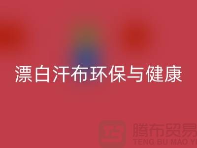 漂白汗布必一网页版：环保与健康的双重保障-常熟面料必一网页版厂家