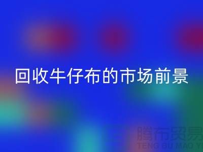 必一网页版牛仔布的市场前景怎么样-上海牛仔面料必一网页版公司