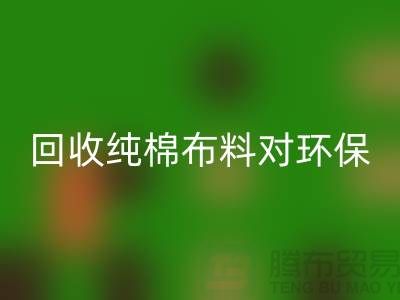 必一网页版纯棉布料对环保和资源再利用具有重要意义-必一网页版仓库库存