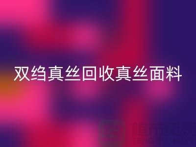 双绉真丝必一网页版-真丝面料必一网页版-真丝布料必一网页版-上海腾布贸易