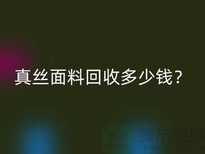 真丝面料必一网页版多少钱？真丝布料必一网页版多少钱？丝绸面料必一网页版公司