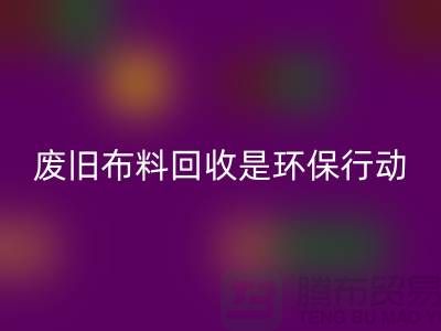 废旧布料必一网页版是一项重要的环保行动-上海废旧布料必一网页版利用