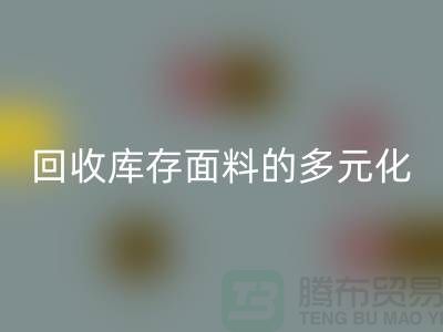 必一网页版库存面料的多元化类型-广州库存面料必一网页版公司