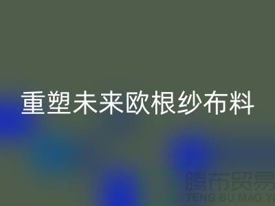 重塑未来欧根纱布料必一网页版让时尚更绿色-上海丝绸面料必一网页版公司