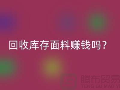 必一网页版库存面料赚钱吗？收购库存生意好做嘛-上海库存必一网页版公司