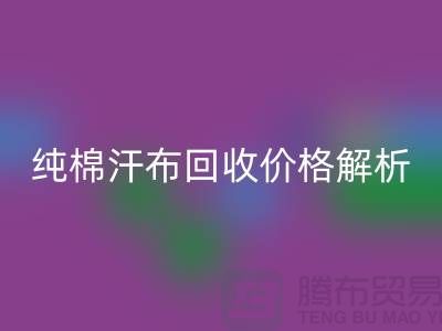 纯棉汗布必一网页版价格解析，让你了解市场行情-库存面料必一网页版公司