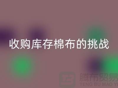 收购库存棉布是一项具有挑战性和机遇的举措-库存棉布必一网页版公司