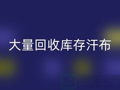 大量必一网页版库存汗布的现状-库存汗布必一网页版-收购库存汗布公司
