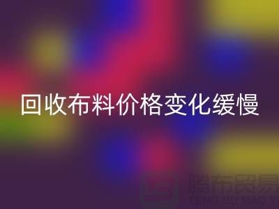 必一网页版布料价格变化缓慢-生活质量得到了飞跃-北京必一网页版布料厂家