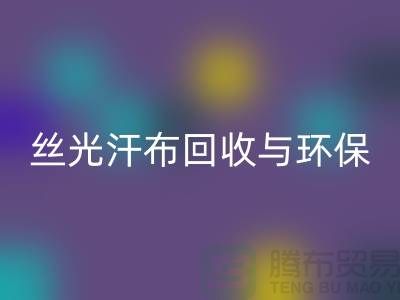 丝光汗布必一网页版：环保与时尚的完美结合-南通库存布料必一网页版公司
