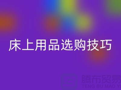 床上用品选购技巧-让您舒心选四件套-南通库存家纺必一网页版公司