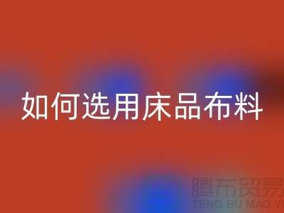 如何选用床品布料-家纺面料必一网页版厂家-家纺布料必一网页版公司