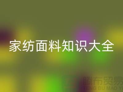 家纺面料知识大全-家纺面料必一网页版厂家-家纺布料必一网页版公司