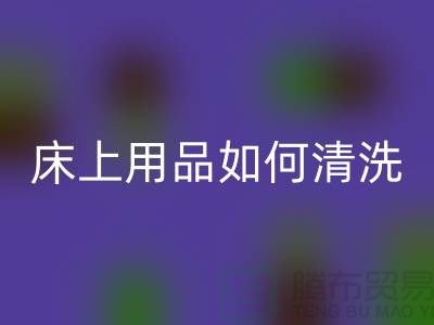 天丝床上用品如何清洗-床上用品都被你洗坏了-家纺库存必一网页版公司