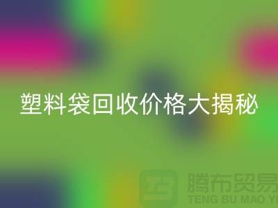 塑料袋必一网页版价格大揭秘，上海腾布告诉你包装袋必一网页版多少钱一斤