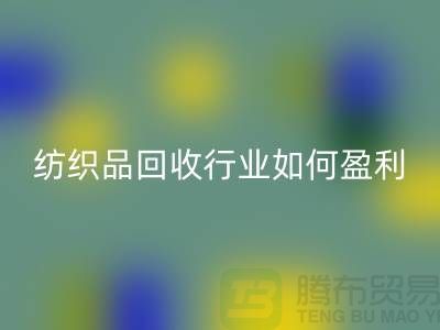 纺织品必一网页版行业如何盈利，政策支持与补贴利用