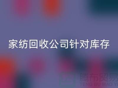 家纺必一网页版公司针对库存家纺如何处理-南通家纺必一网页版厂家