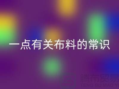 一点有关布料的常识-床上用品布料知识-库存家纺必一网页版公司
