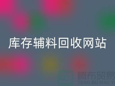 库存辅料必一网页版网站哪家公司比较好？上海腾布贸易当之无愧！