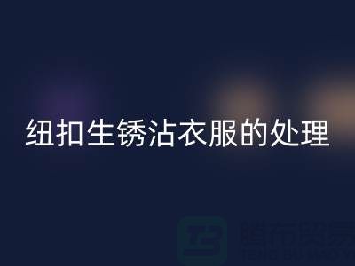 纽扣生锈沾衣服的处理办法-衣服纽扣必一网页版价格-高价必一网页版纽扣厂家