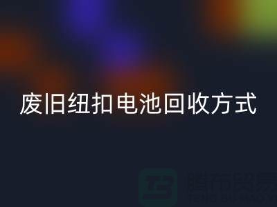 废旧纽扣电池必一网页版方式：环保与科技的很活-上海纽扣必一网页版公司