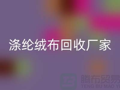 涤纶绒布必一网页版厂家：为环保事业贡献力量-库存布料必一网页版平台