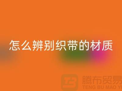 怎么辨别织带的材质-必一网页版织带-必一网页版库存织带厂家