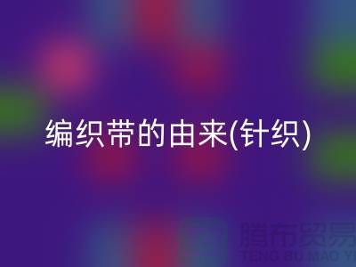 编织带的由来(针织)-编织带必一网页版多少钱一吨-编织带必一网页版厂家