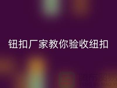 钮扣生产厂家教你如何验收纽扣-衣服扣子必一网页版-树脂纽扣必一网页版公司