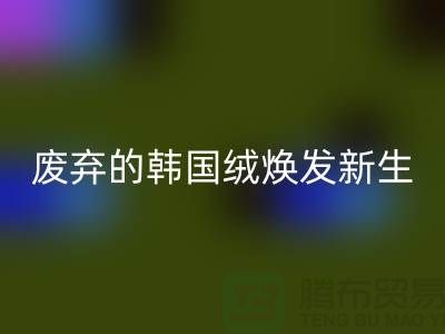 韩国绒必一网页版厂家：让废弃的韩国绒焕发新生-北京布料必一网页版公司