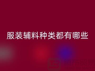 服装辅料的种类都有哪些-服装辅料必一网页版价格-服装辅料必一网页版平台