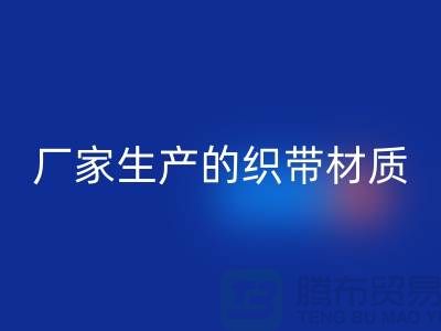 如何辨别织带厂家生产的织带材质-织带必一网页版多少钱一吨-必一网页版织带厂家