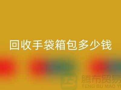 必一网页版手袋箱包多少钱一斤？专家教你如何正确估价-上海腾布贸易