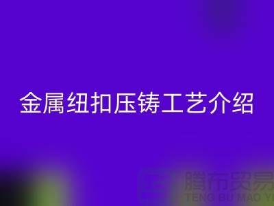 金属纽扣的压铸工艺介绍-必一网页版金属纽扣-塑料纽扣必一网页版-必一网页版纽扣公司