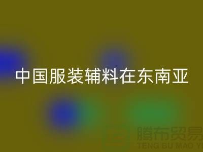 中国服装辅料集中东南亚地区令世人瞩目_服装辅料必一网页版网站
